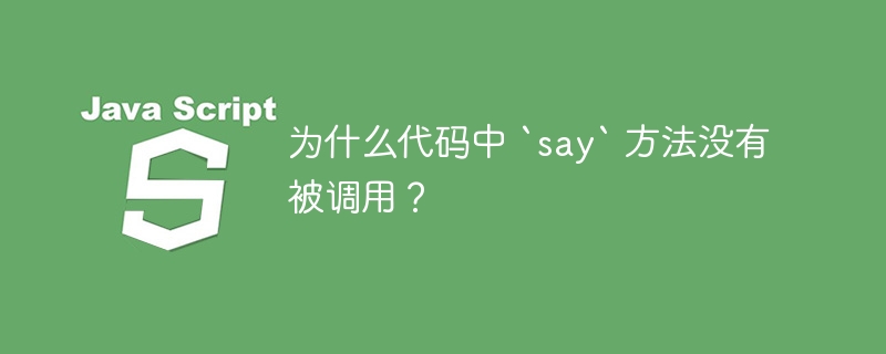 为什么代码中 `say` 方法没有被调用？