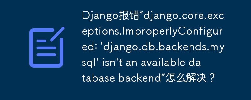 Django报错“django.core.exceptions.ImproperlyConfigured: 'django.db.backends.mysql' isn't an available database backend”怎么解决？