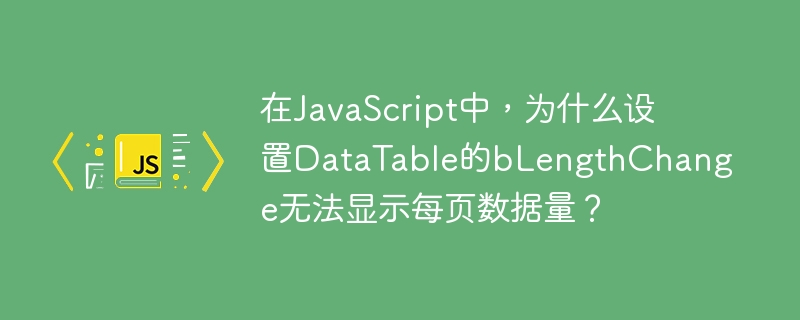 在JavaScript中，为什么设置DataTable的bLengthChange无法显示每页数据量？