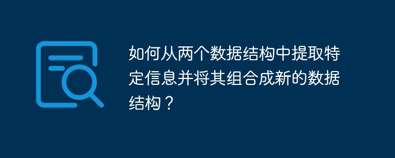 如何从两个数据结构中提取特定信息并将其组合成新的数据结构?