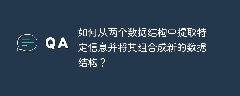 如何从两个数据结构中提取特定信息并将其组合成新的数据结构？