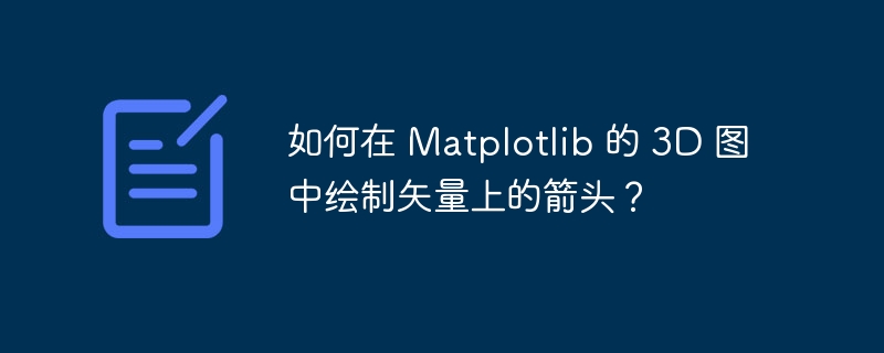 如何在 Matplotlib 的 3D 图中绘制矢量上的箭头？