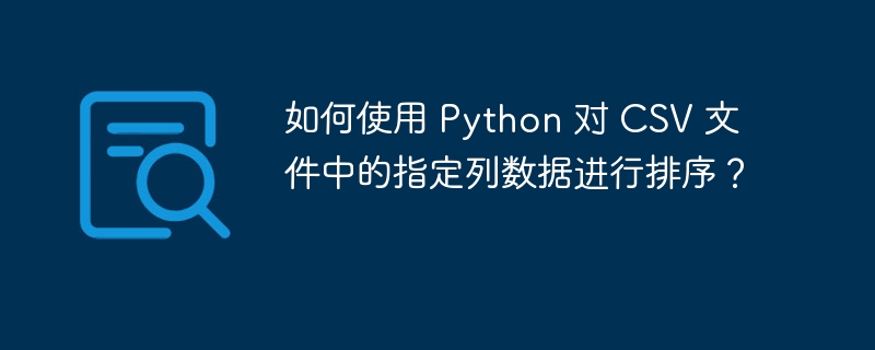 如何使用 Python 对 CSV 文件中的指定列数据进行排序？