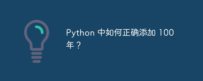 Python 中如何正确添加 100 年？