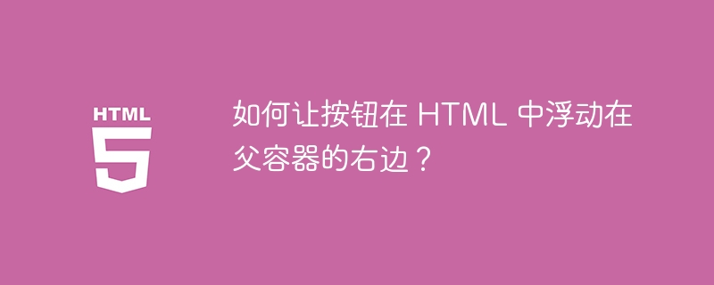 如何让按钮在 HTML 中浮动在父容器的右边？ 
