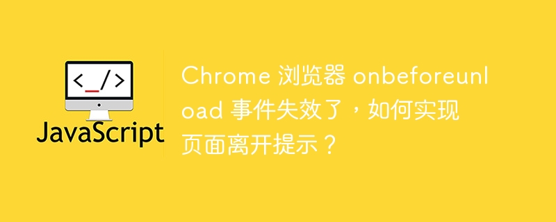 Chrome 浏览器 onbeforeunload 事件失效了，如何实现页面离开提示？