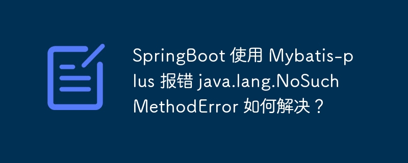 SpringBoot 使用 Mybatis-plus 报错 java.lang.NoSuchMethodError 如何解决？