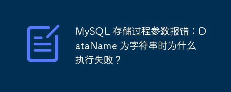 MySQL 存储过程参数报错：DataName 为字符串时为什么执行失败？