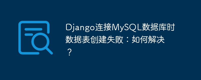 Django连接MySQL数据库时数据表创建失败:如何解决?