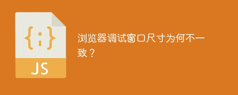 浏览器调试窗口尺寸为何不一致?