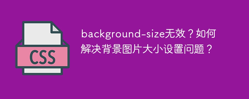 background-size无效？如何解决背景图片大小设置问题？