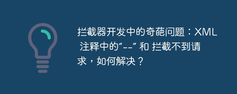 拦截器开发中的奇葩问题：XML 注释中的“--” 和 拦截不到请求，如何解决？
