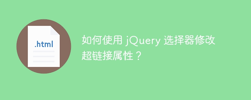 如何使用 jQuery 选择器修改超链接属性？ 
