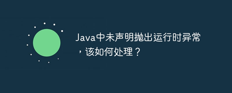 Java中未声明抛出运行时异常，该如何处理？