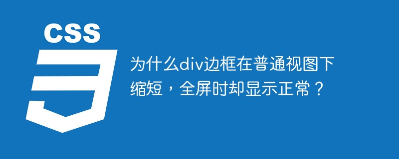 为什么div边框在普通视图下缩短,全屏时却显示正常?