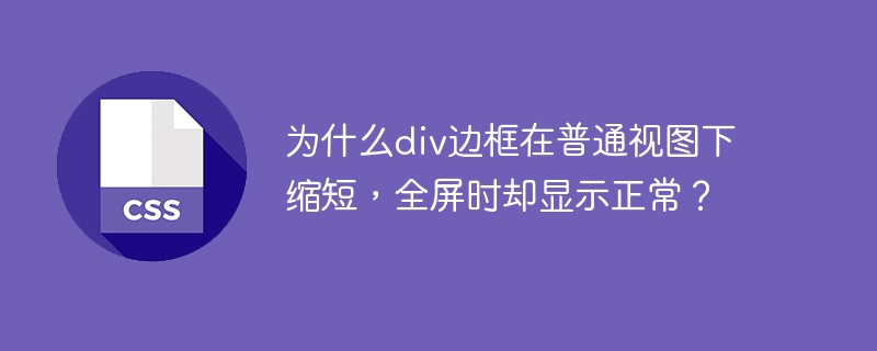 为什么div边框在普通视图下缩短，全屏时却显示正常？