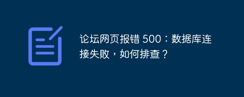 论坛网页报错 500:数据库连接失败,如何排查?