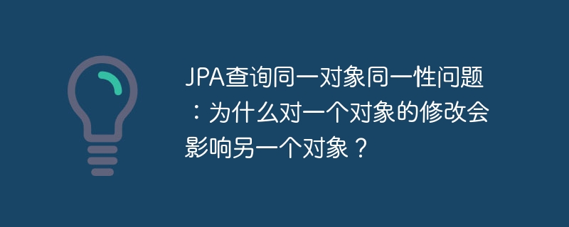 JPA查询同一对象同一性问题：为什么对一个对象的修改会影响另一个对象？
