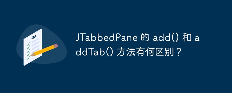 JTabbedPane 的 add() 和 addTab() 方法有何区别？