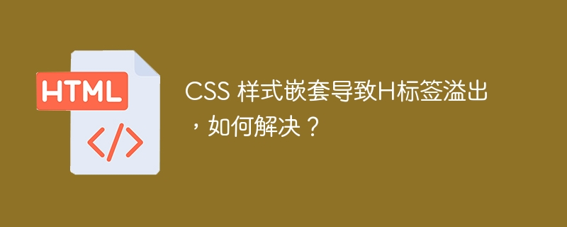 CSS 样式嵌套导致H标签溢出,如何解决?
