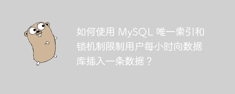 如何使用 MySQL 唯一索引和锁机制限制用户每小时向数据库插入一条数据？