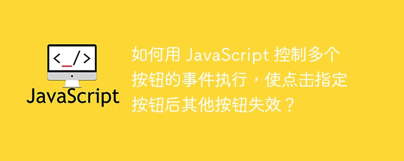 如何用 JavaScript 控制多个按钮的事件执行，使点击指定按钮后其他按钮失效？