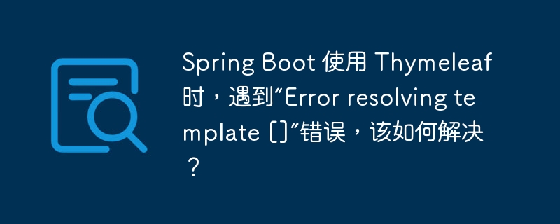 Spring Boot 使用 Thymeleaf 时，遇到“Error resolving template []”错误，该如何解决？