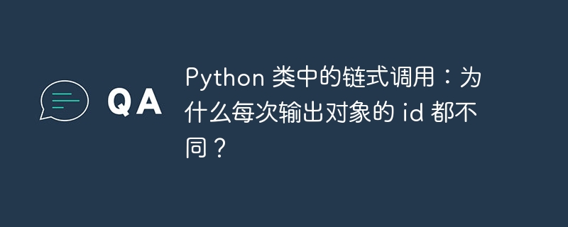 Python 类中的链式调用：为什么每次输出对象的 id 都不同？