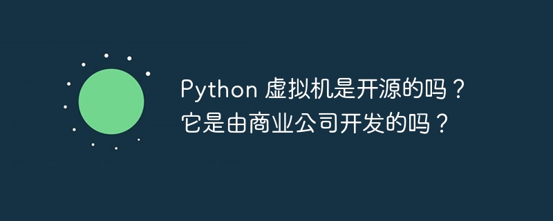 Python 虚拟机是开源的吗？它是由商业公司开发的吗？