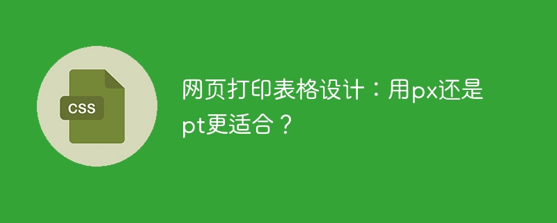 网页打印表格设计：用px还是pt更适合？