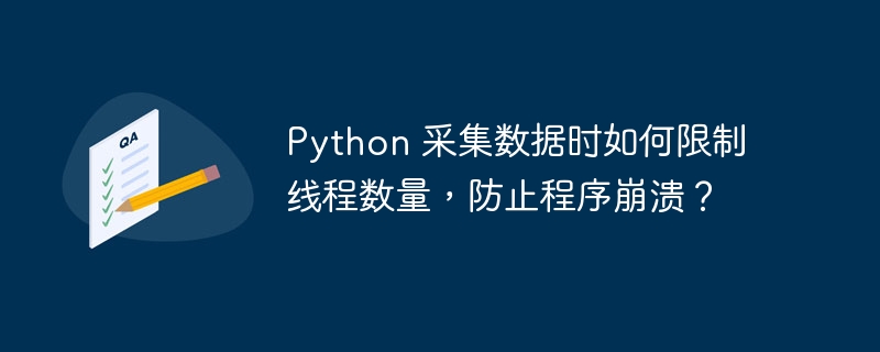 Python 采集数据时如何限制线程数量，防止程序崩溃？