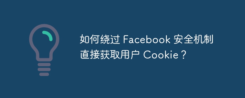 如何绕过 Facebook 安全机制直接获取用户 Cookie？