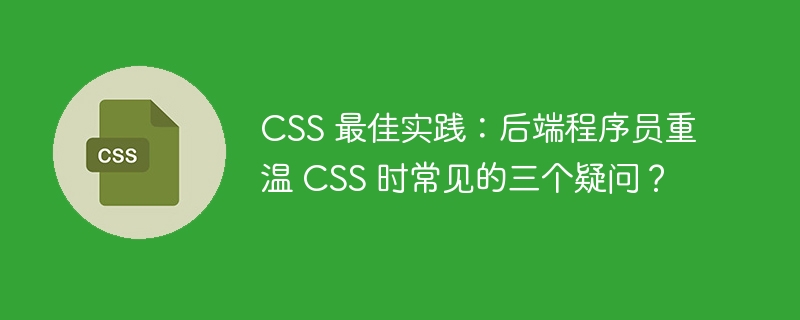 CSS 最佳实践：后端程序员重温 CSS 时常见的三个疑问？