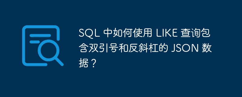 SQL 中如何使用 LIKE 查询包含双引号和反斜杠的 JSON 数据？