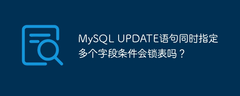 MySQL UPDATE语句同时指定多个字段条件会锁表吗?