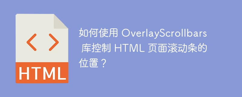 如何使用 OverlayScrollbars 库控制 HTML 页面滚动条的位置？ 
