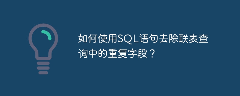 如何使用SQL语句去除联表查询中的重复字段?