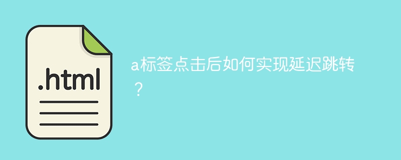 a标签点击后如何实现延迟跳转？ 
