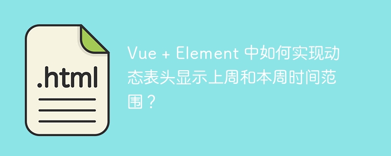 Vue + Element 中如何实现动态表头显示上周和本周时间范围?