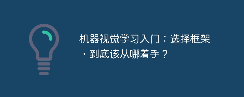 机器视觉学习入门：选择框架，到底该从哪着手？