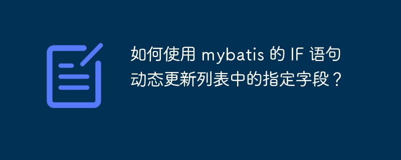如何使用 mybatis 的 IF 语句动态更新列表中的指定字段？