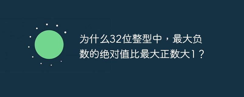 为什么32位整型中,最大负数的绝对值比最大正数大1?