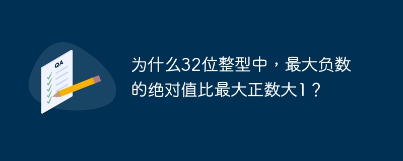 为什么32位整型中，最大负数的绝对值比最大正数大1？