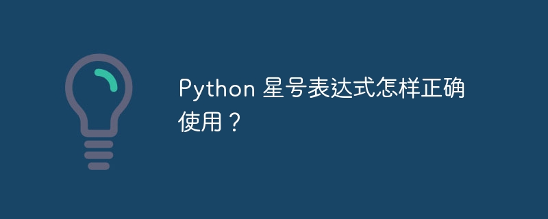 Python 星号表达式怎样正确使用？
