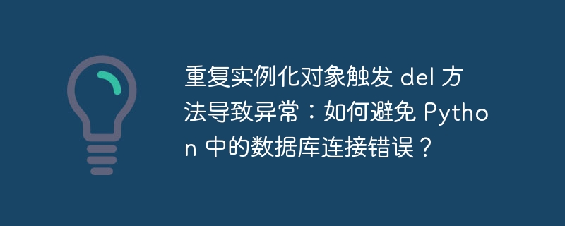 重复实例化对象触发 del 方法导致异常：如何避免 Python 中的数据库连接错误？