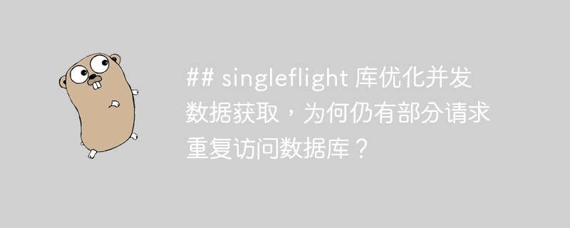 ## singleflight 库优化并发数据获取,为何仍有部分请求重复访问数据库?