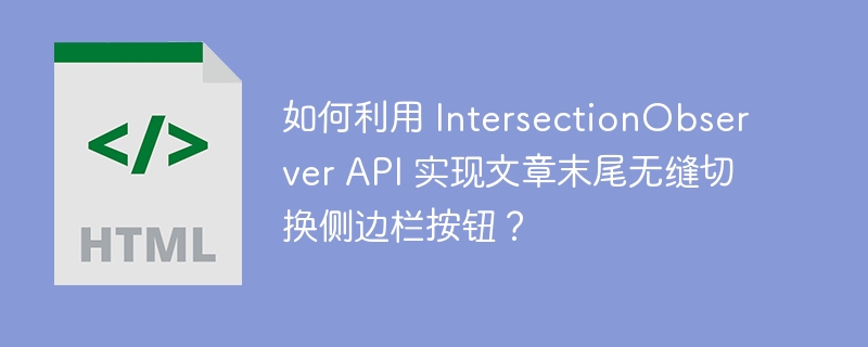如何利用 IntersectionObserver API 实现文章末尾无缝切换侧边栏按钮？ 

