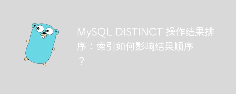 MySQL DISTINCT 操作结果排序：索引如何影响结果顺序？