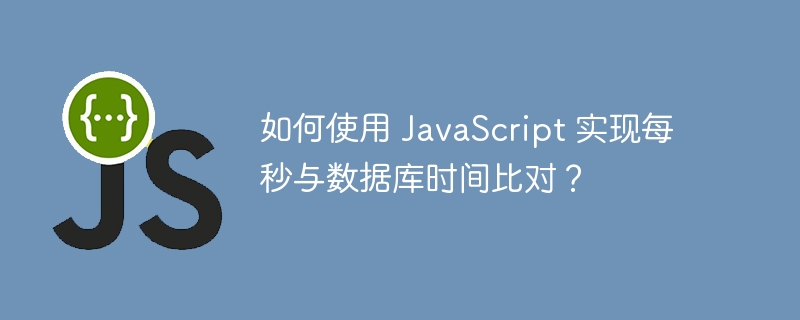 如何使用 JavaScript 实现每秒与数据库时间比对？