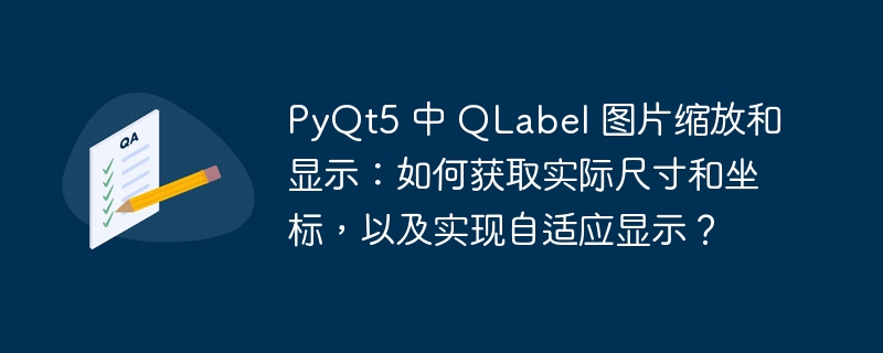 PyQt5 中 QLabel 图片缩放和显示：如何获取实际尺寸和坐标，以及实现自适应显示？